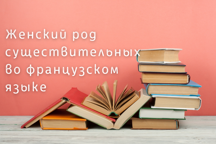 Род имен существительных во французском языке. Женский род существительных во французском